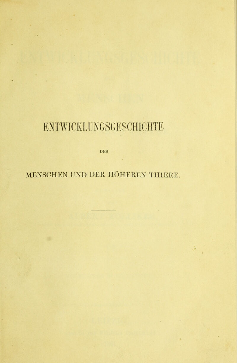 ENTWICKLUNGSGESCHICHTE DES MENSCHEN UND DER HÖHEREN THIERE.