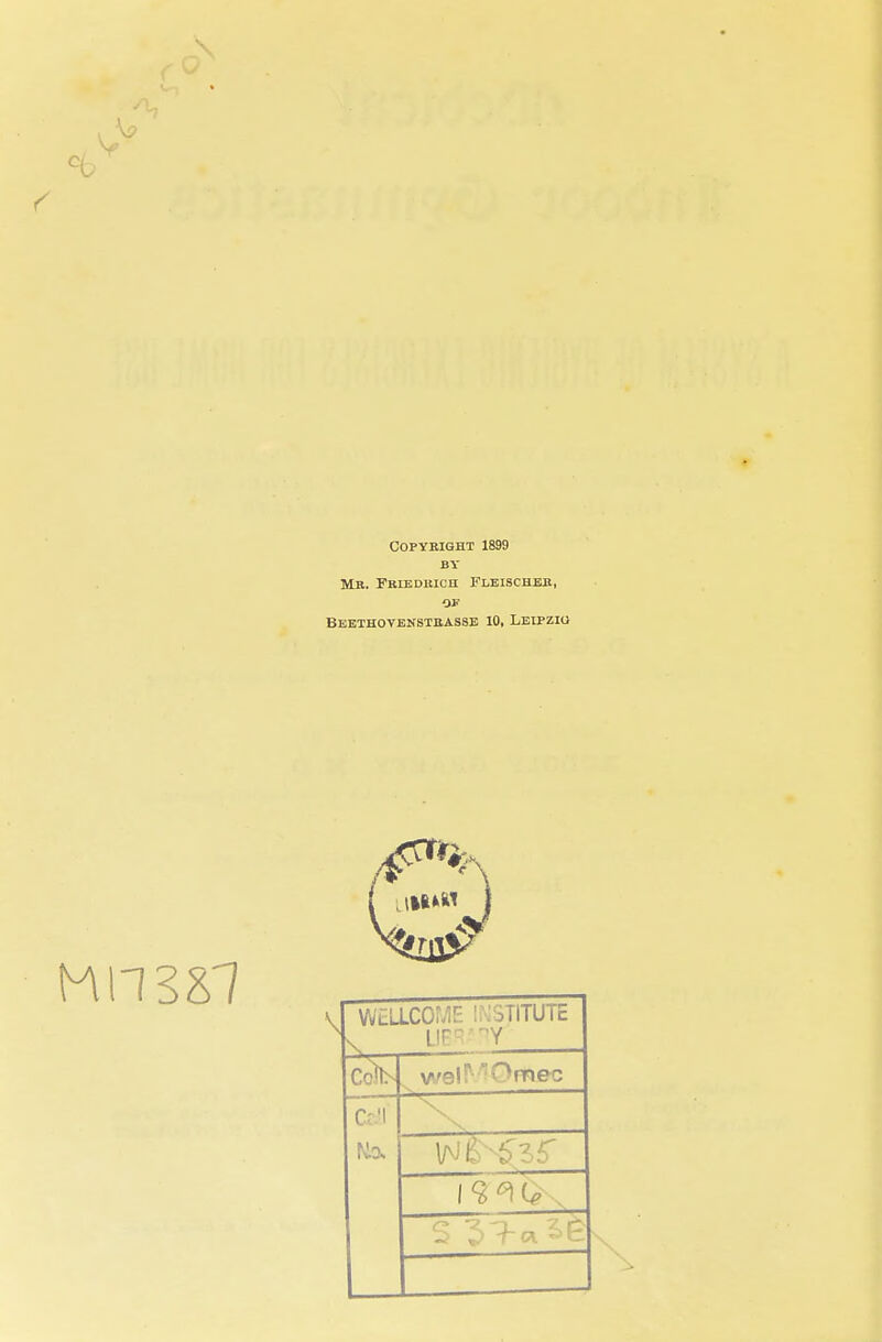 V \9 Copyright 1899 BY Mb. Friedbich Fleischer, OF Beethovenstbasse 10, Leipzig Mil 387 Wlllco; ;r : >htute v UBR'HY vrelMQrttec call No.