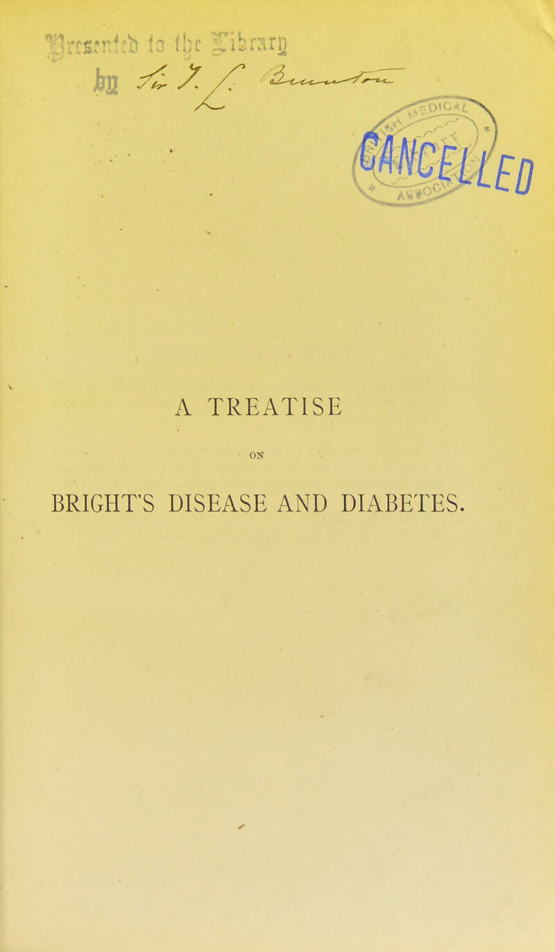 A TREATISE ON BRIGHT'S DISEASE AND DIABETES.