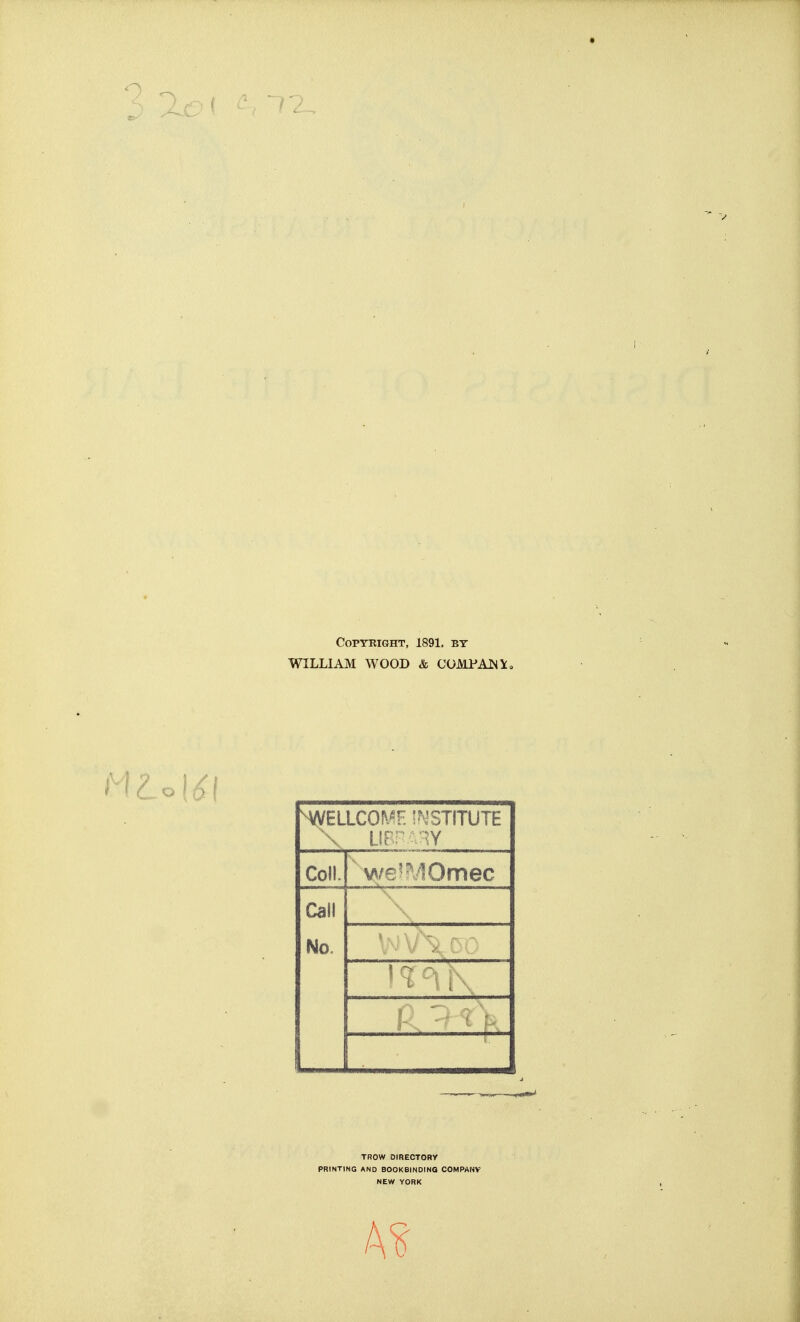 Copyright, 1891, bt WILLIAM WOOD & COMPAJNio ^ELLCOMF. !?JST!TUTE \ L!Pr':.-iY Coll. we'MOmec Call No. —V TROW DIRECTORY PRINTING AND BOOKBINDING COMPANV NEW YORK A?