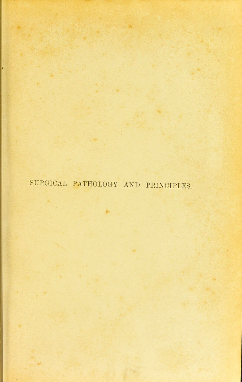 SUEGICAL PATHOLOGY AND PEmCIPLES.