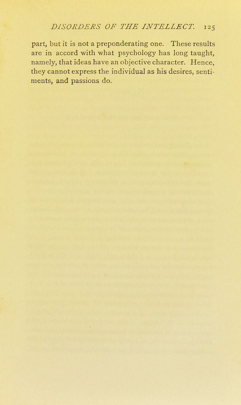 part, but it is not a preponderating one. These results are in accord with what psychology has long taught, namely, that ideas have an objective character. Hence, they cannot express the individual as his desires, senti- ments, and passions do.
