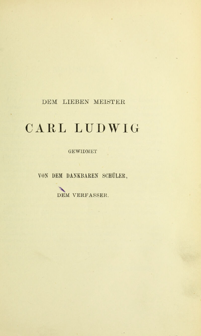 DEM LIEBEN MEISTER CARL LUDWIG GEWIDMET YON DEM DAMBAREN SCHÜLER, X DEM VERFASSER.