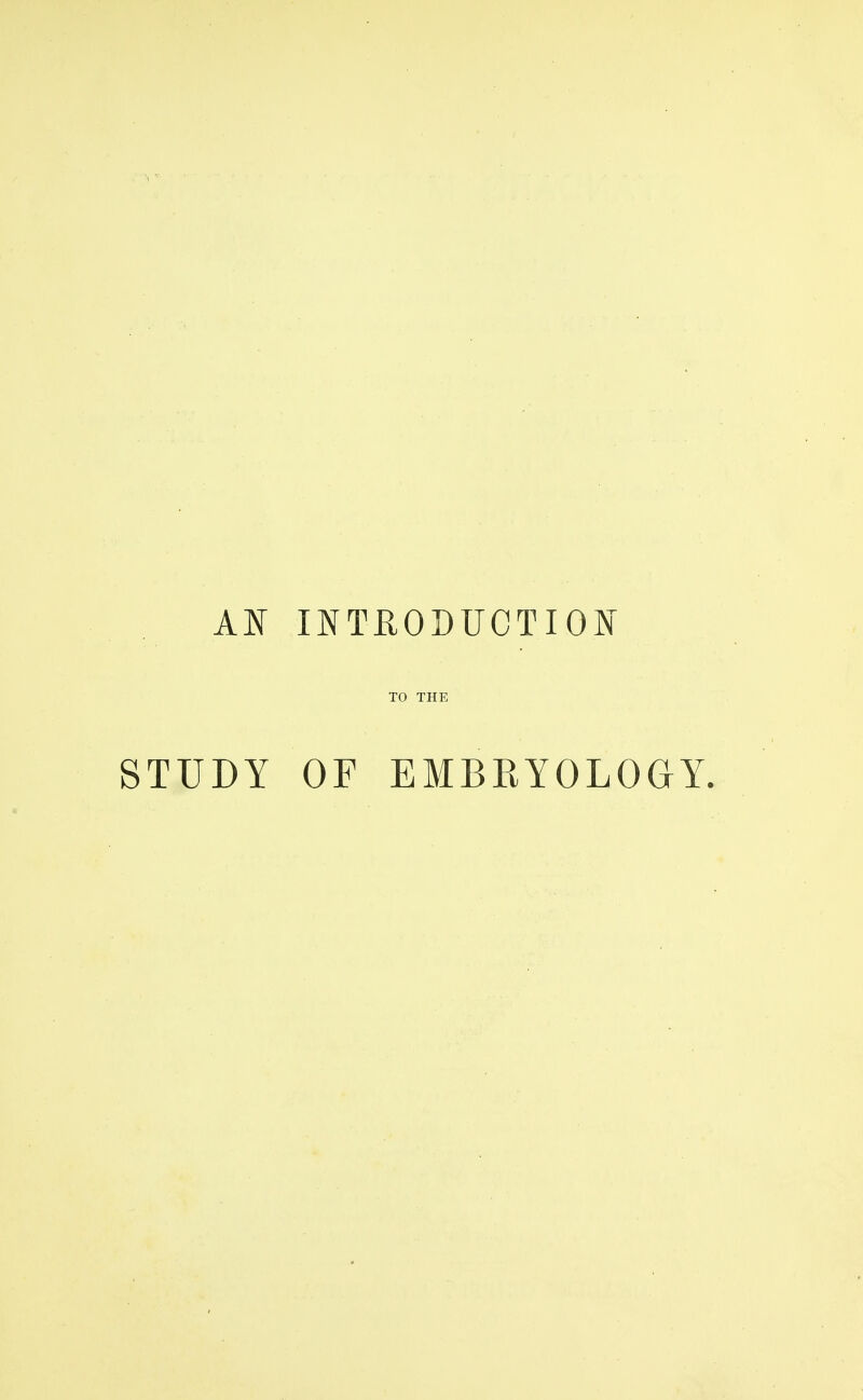 AN INTRODUCTION TO THE STUDY OF EMBRYOLOGY.
