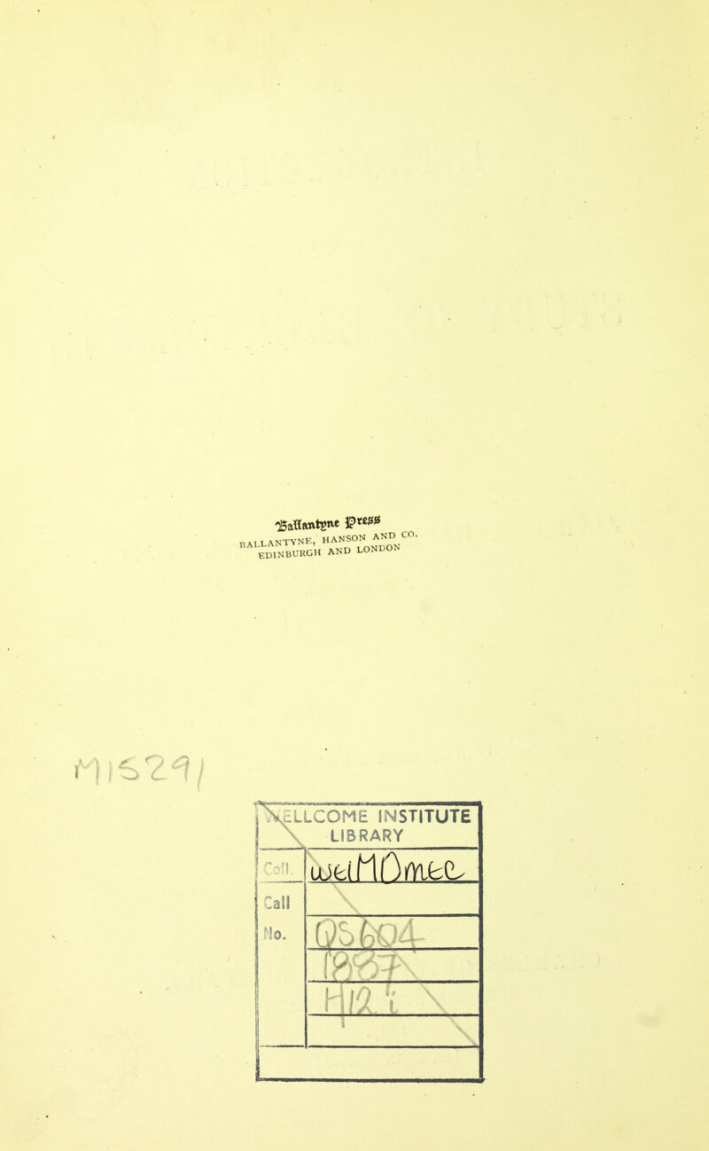 UATLANTYNE, HANSON AND < ^'bdTnBURGH and LONDON S^ELLCOME INSTITUTE \ LIBRARY Call Mo.