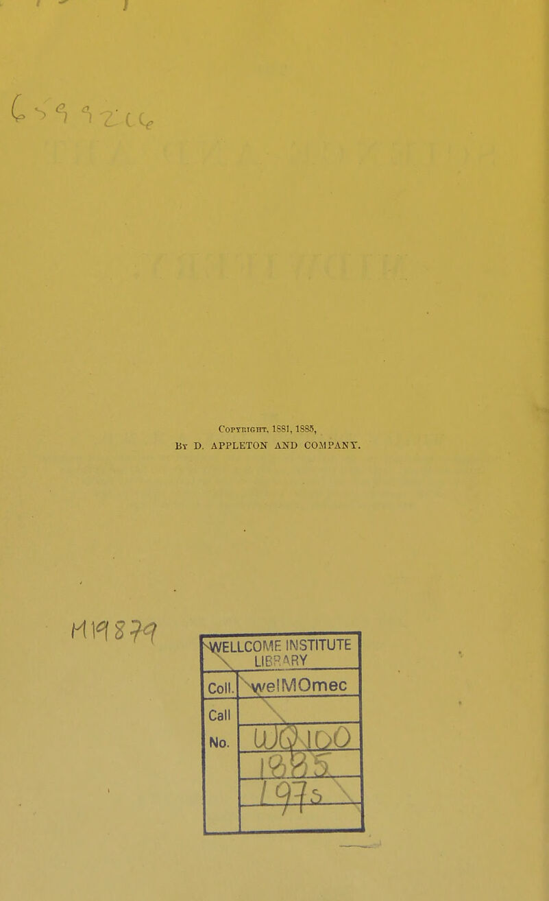 CopyniGHT, 1S81,1885, By D. APPLETON AND COMPANY. ^ELLCOMF- INSTITUTE \ LIBRARY Coll. ^^yvelMOmec Call No.