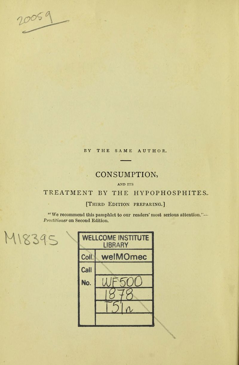 BY THE SAME AUTHOR. CONSUMPTION, AND ITS TREATMENT BY THE HYPOPHOSPHITES.. [Third Edition preparing.] We recommend this pamphlet to our readers' most serious attention.''— Practitioner on Second Edition. WELLCOME INSTITUTE LIBRARY Coll. welMOmec Call No. UiF5D0 1 m- D Ay \