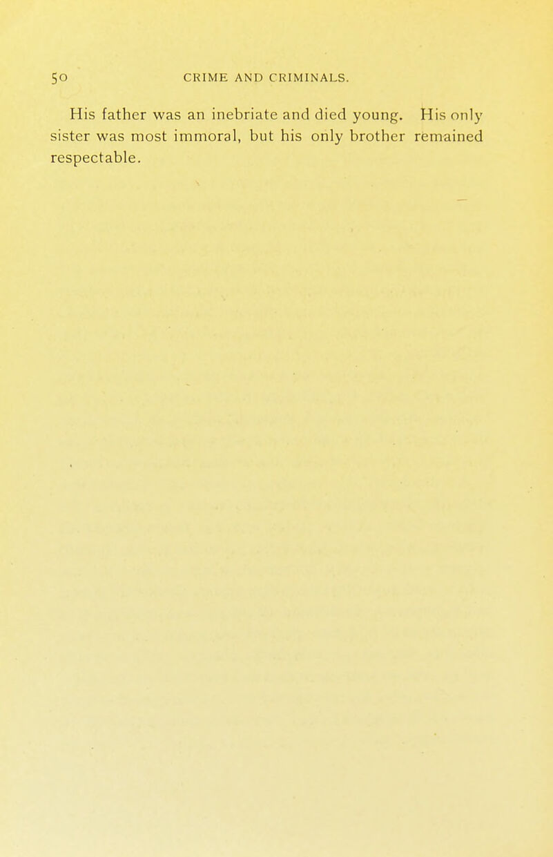 His father was an inebriate and died young. His only sister was most immoral, but his only brother remained respectable.
