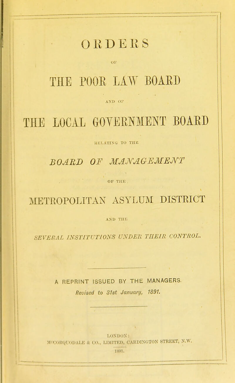 THE POOR LAW BOARD AND ():•' THE LOCAL GOTERNMENT BOARD l!i;i.ArlN<J TO TIIK BOARD OF MAjYAGEMEjYT OF TllK . METROPOLITAN ASYLUM DISTRICT \yv Tin; SEVERAL INSTITUTIONS UNDER THEIR CONTROL. A REPRINT ISSUED BY THE MANAGERS. Revised to 31st Januaiy, 1891. LONDON: MtCOnQUOOAI-K k W., I.IMITRD, CAIIDINOTON STREET, N.\V. 18in.