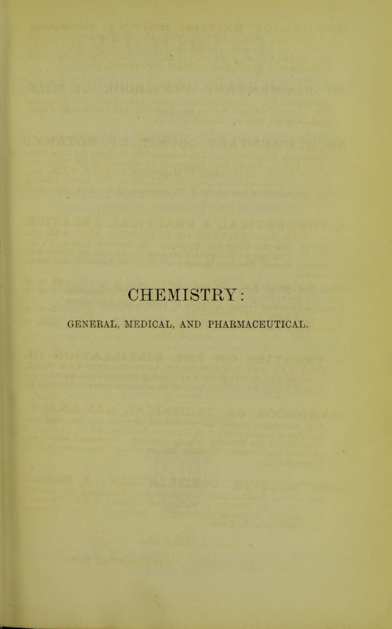 CHEMISTRY: GENEEAL, MEDICAL, AND PHAEMACEUTICAL.