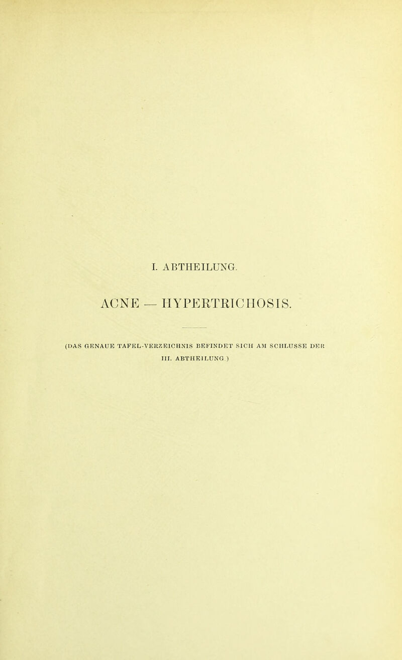 ACNE — HYPERTRICHOSE. (DAS GENAUE TAFEL-VERZEICHNIS BEFINDET SICH AM SCHLÜSSE DER III. ABTHEILUNG.)