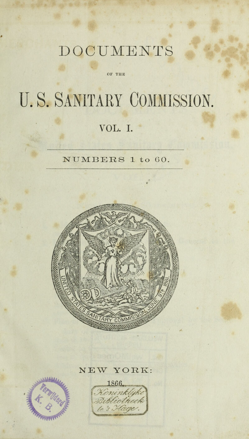 DOCUMENTS OF THE U. S. Sanitary Commission. VOL. I. NUMBERS 1 to 60. NEW YORK: