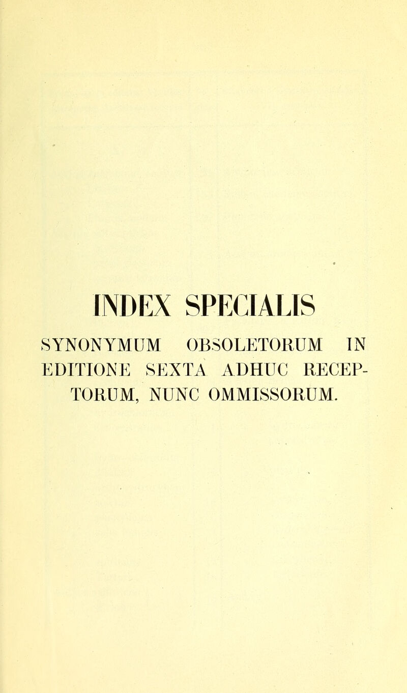 INDEX SPECIALIS SYNONYMUM OBSOLETORUM IN EDITIONE SEXTA ADHUC RECEP- TORUM, NUNC OMMISSORUM.