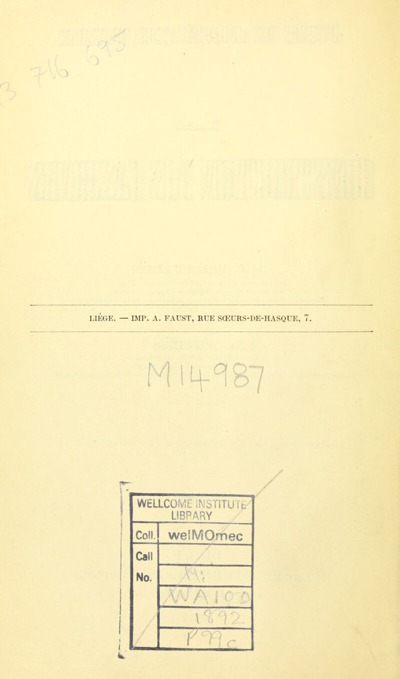LIÈGE. — BIP. A. FAUST, RUE SŒURS-DE-HASQUE, 7. M H+CI87 WELLCOME INSTITUTS UBRARY Coll. weSMOmec Call No. \ Y h