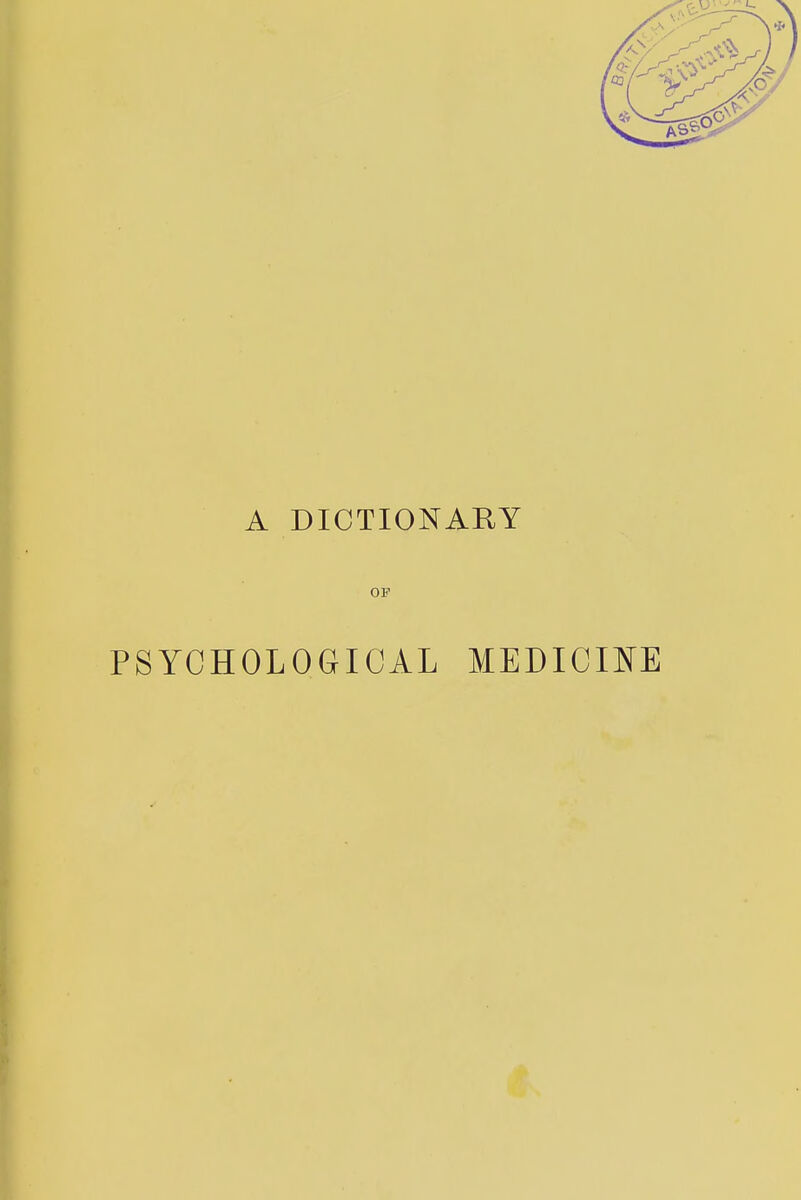 A DICTIONARY OF PSYCHOLOGICAL MEDICINE