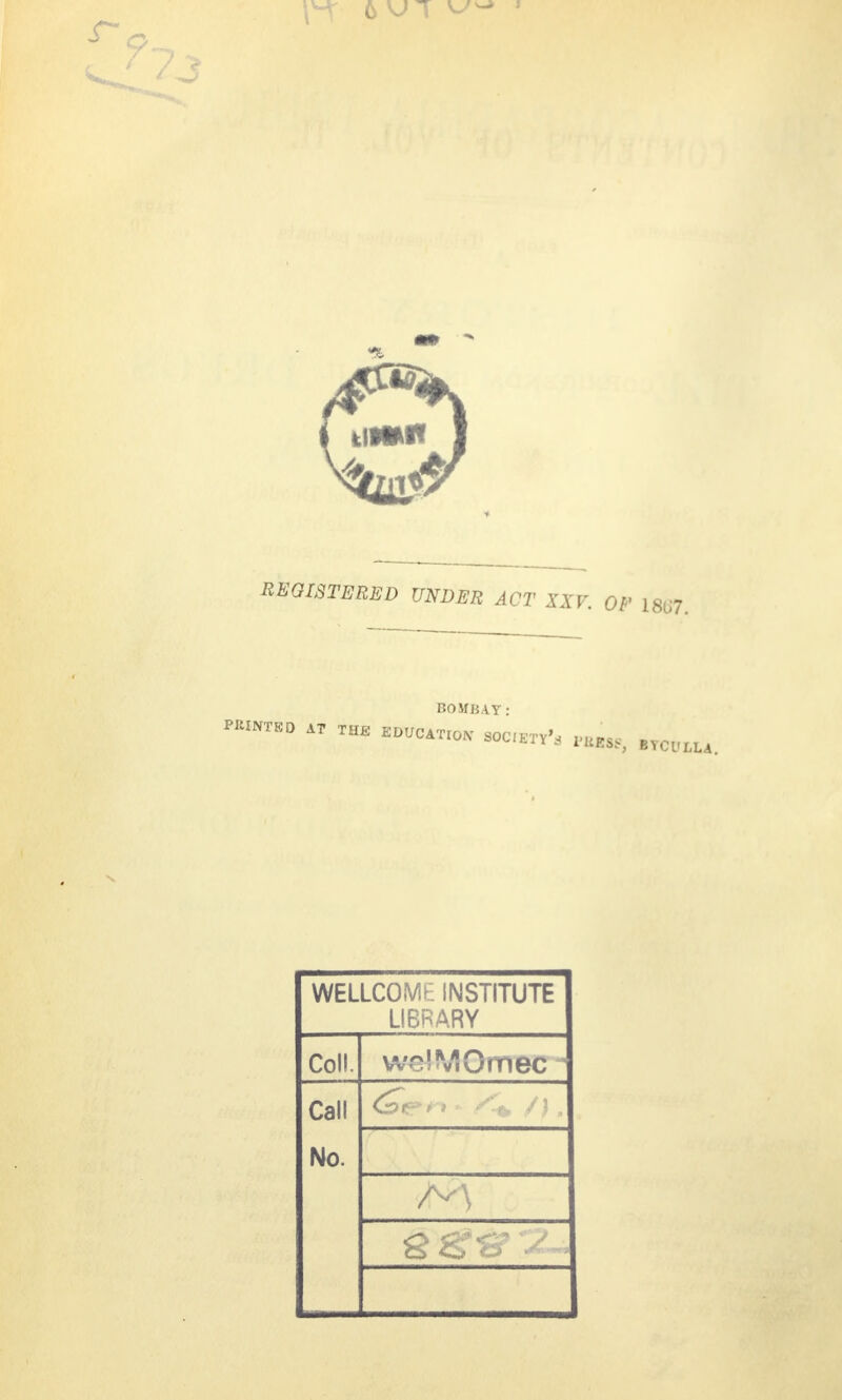 BOMBAY: PWNTED i, THE EDUCATION SOC.ETT'a ,aESf> „m,tu. WELLCOMl institute LIBRARY Coll. weSMOmec Call No. /•