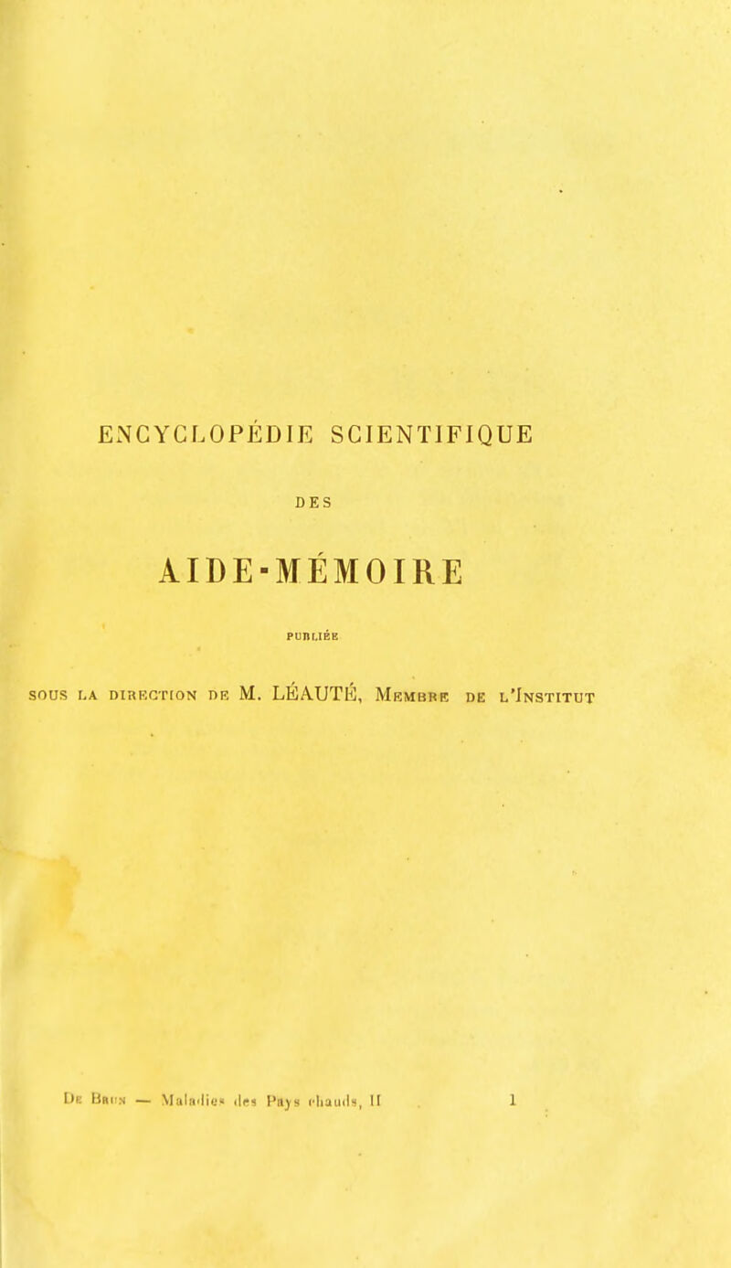 ENCYCLOPEDIE SCIENT1FIQUE DES AIDE-MEMOIRE PURLIEE sous la direction de M. LEAUTK, Membre de l'Institut