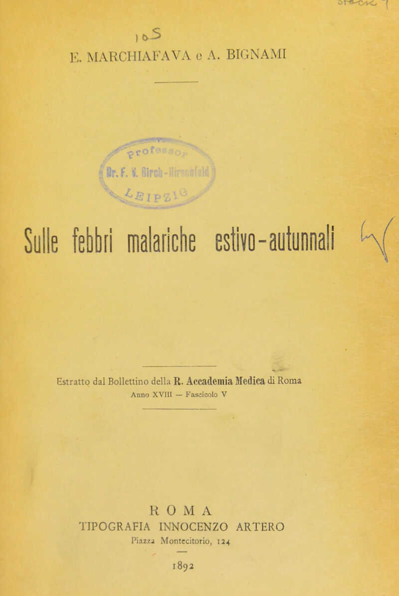 .^3 E. WARCHIAFAVA o A. BIGNAMI .f.l Birch Sulle febbri malarìclie estivo-autunnali Estratto dal Bollettino della R. Accademia Medica di Roma Anno XVill — Fascicolo V ROMA TIPOGRAFIA INNOCENZO ARTERO Piazza Montecitorio, 124 1892