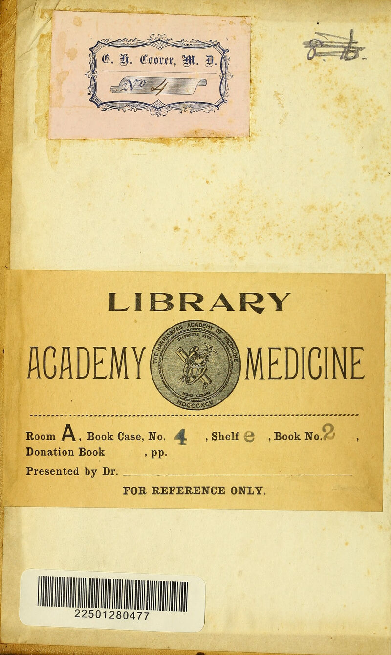 LIBRARY ACADEMY MEDICINE , Book Case, No. ^ , Shelf 0 , Book No.<f ■ , Donation Book , pp. Presented by Dr. FOR REFERENCE ONLY.