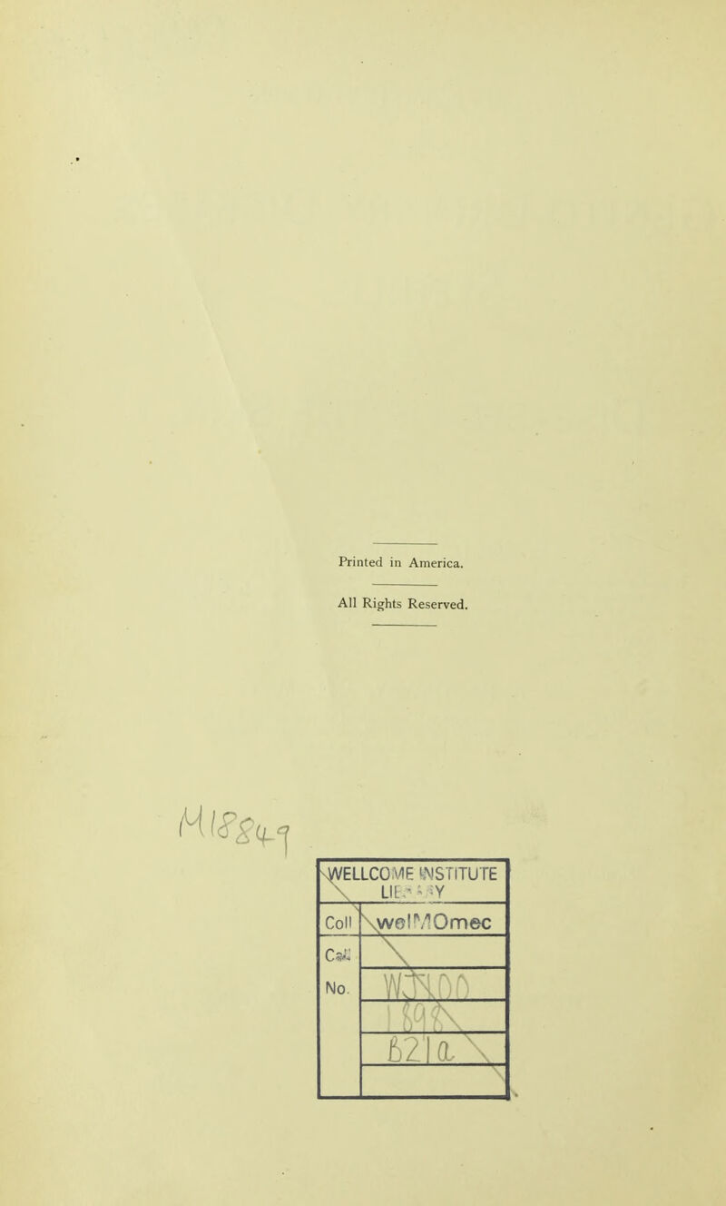 Printed in America. All Rights Reserved. WELLCOME INSTITUTE \ LIE. 6 !Y Coll' \welMOmec O'- No. A WW- t 1