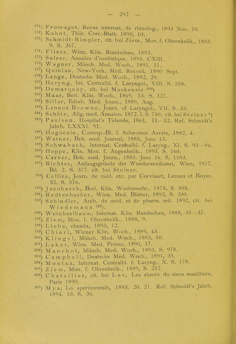 Fromagct, Revue internat. de rhinolog., 18'),^ Nov 10 Kuhnt, Thür. Corr.-Blatt, 189Ü, 10. 1) Schmidt-Rimpler, cit. bei Ziem, Mon. f. Ohrenkeilk 1893 9. S. 267. '^\) Fliess, Wien. Klin. Rundschau, 1895. Sulz er, Annales d'oculistique, 1895. CXllI. 17«) Wagner, Münch. Med. Woch., 189], 51. 1) Qu in 1 an, New-York, Med. Record, 1890 Sept. 8) Lange, Deutsche Med. Woch., 1892, 29. 1^'') Heryng, Int. Centralbl. f. Laryngol., Vlll. S. 558. ^^) Demarquay, cit. bei Mackenzie 2^'^) 181) Maas, Berl. Klin. Woch., 1869, 13. S. 127. i«2) Sillar, Edinb. Med. Journ., 1889, Aug. 1'*^) Lennox Browne, Journ. of Laryngol., Vll. S. 53. 181) Schütz, Allg. med. Annalen. 1872. I. S. 750, cit. bei St ein e r ») 185) Paulsen, Hospital's Tidende, 1861, 11-^12. Ref. Schmidts Jahrb. LXXXI. 91. 18'') Huguenin, Corresp.-Bl. f. Schweizer Aerzte, 1882, 4. 18'?) Warner, Brit. med. Journal, 1885, June 13. '8S) Schwab ach, Internat. Centralbl. f. Larvng., XI. S. 93 — 94. 18'') Hoppe, Klin. Mon. f. Augenheilk., 1893^ S. 160. 1») Carver, Brit. med. Journ., 1883. June 16. S. 1183. ii) Richter, Anfangsgründe der Wundarzneikunst, Wien, 1817. Bd. 2. S. 377. cit. bei Steiner. 1^) Celliez, Journ. de med. etc. par Coi^visart, Leroux et Boyer, XI. S. 516. 1^) Jacubasch, Berl. Klin. Wochenschr., 1875, S. 505. 191) Redtenbacher, Wien. Med. Blätter, 1892, S. 200. i'5) Schindler, Arch. de med. et de pharm, mil. 1892. cit. bei W i e d e m a n n i^'^). iflß) Weichselbaum, Internat. Klin. Rundschau, 1888, 35—37. i»7) Ziem, Man. f. Ohrenheilk., 1888, 9. i»8) Liebe, ebenda, 1893, 12. Ii'») Chiari, Wiener Klin. Woch., 1889, 43. 20) Klingel, Münch. Med. Woch., 1893, 50. 201) Laker, Wien. Med. Presse, 1890, 17. 202) Manchot, Münch. Med. Woch., 1893. S. 978. =^03) Campbell, Deutsche Med. Woch., 1891, 35. _ ^ 204) Montaz, Internat. Centralbl. f. Laryng., X. S. 178. 2S) Ziem, Mon. f. Ohrenheilk., 1889, S. 252. 20«) ChateUier, cit. bei Luc, Les absces du sinus maxillaire, Paris 1890. 207) Mya, Lo sperimentale, 1893. 20. 21. Ref. Schnüdt s Jahrb. 1894. 10. S. 36.