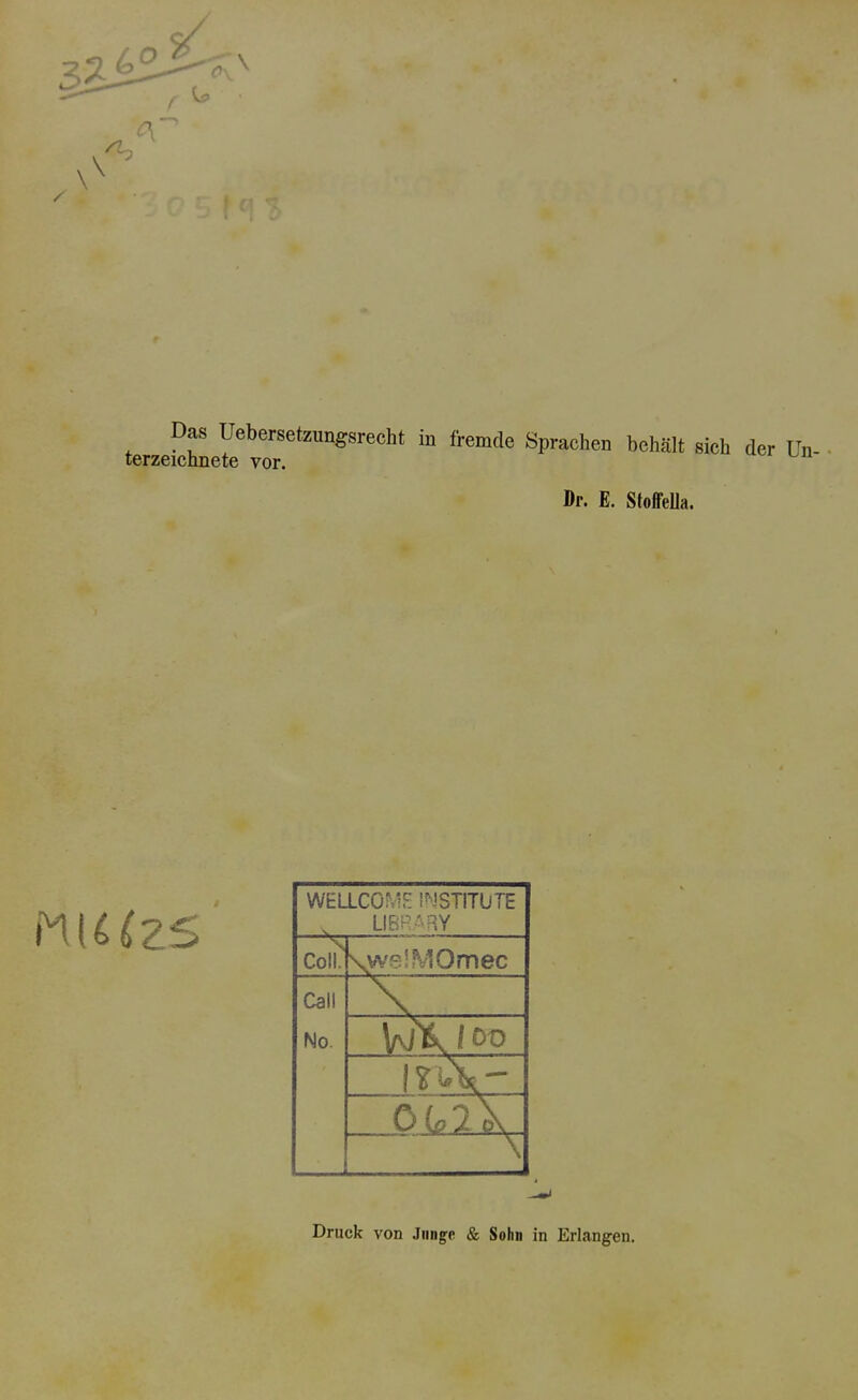 3 / \ \ C\ J CI Das Uebersetzimgsrecht terzeichnete vor. in fremde Sprachen behält sich der Un- Dr. E. StoffeUa. fni U2S WELLCOME INSTITUTE v LIBRARY Co!L \we!MOmec Call No. Vj\ 1 Oü 0 io'löK Druck von Junge & Solm in Erlangen.