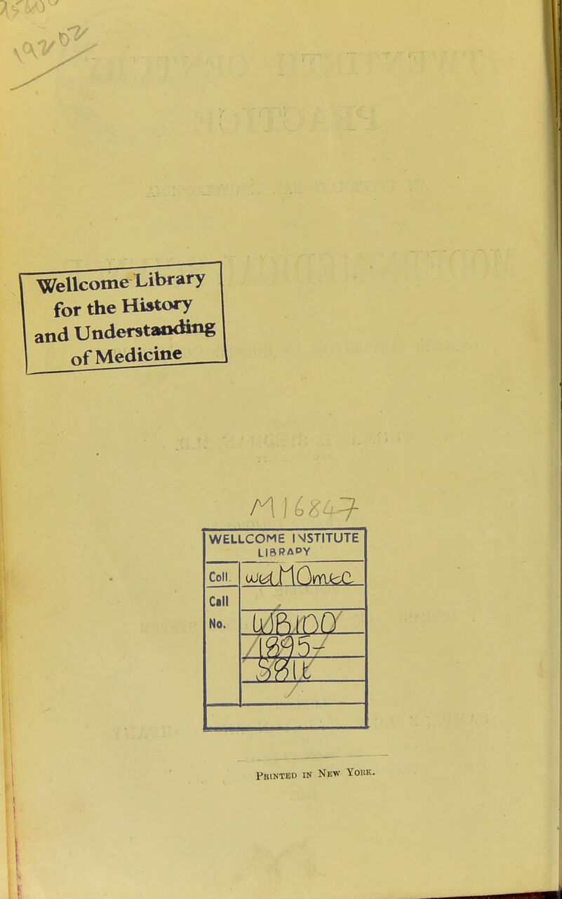 Wellcome Library for the HUtory and Understanding nf Medicine _ WELLCOME INSTITUTE library Coll. wj(^.MOnfu^a Call No. * m.m / / Printed in New York. I