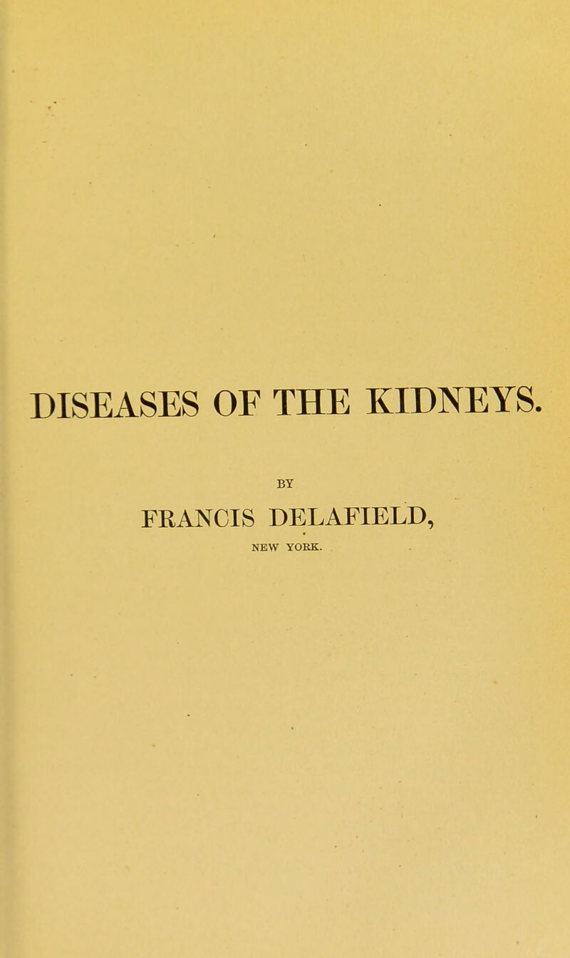 DISEASES OF THE KIDNEYS. BY FRANCIS DELAFIELD, NEW YOEK.