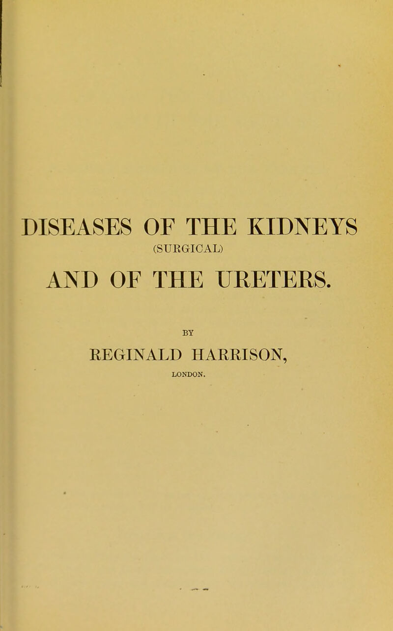 DISEASES OF THE KIDNEYS (SURGICAL) AND OF THE URETERS. EEGINALD HARRISON, LONDON.