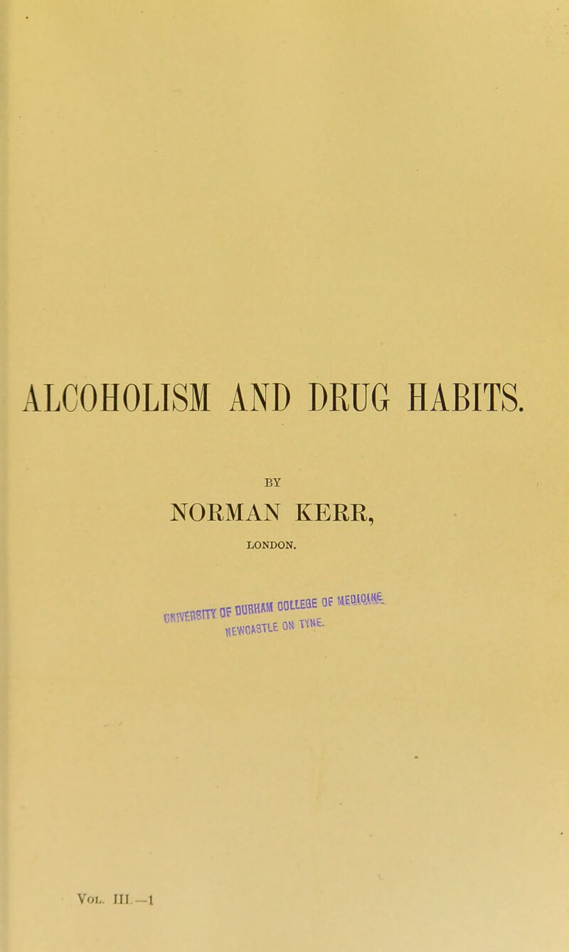 ALCOHOLISM AND DRUG HABITS. BY NORMAN KERR, LONDON. Yoh. Ill —1