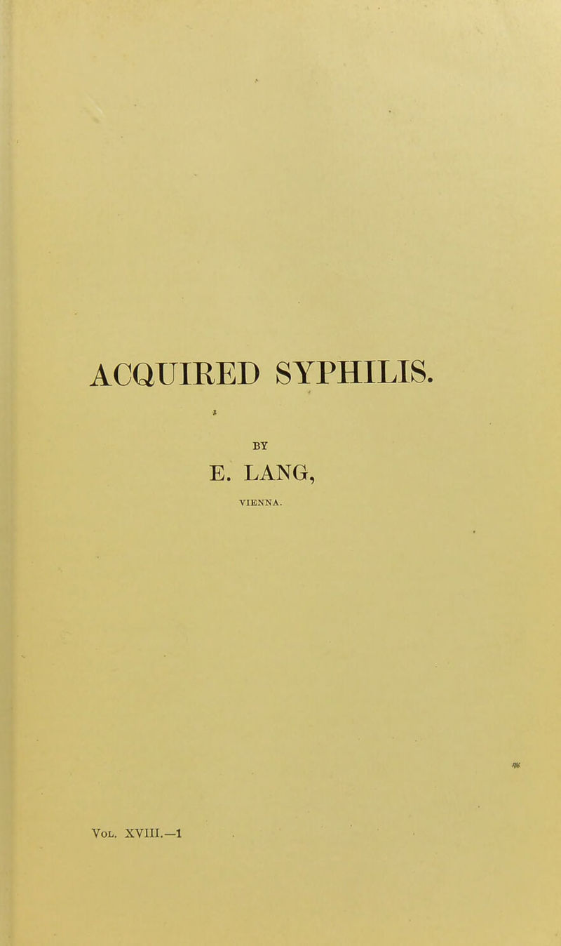 ACQUIRED SYPHILIS. BY E. LANG, VIENNA. Vol. XVIII.—1