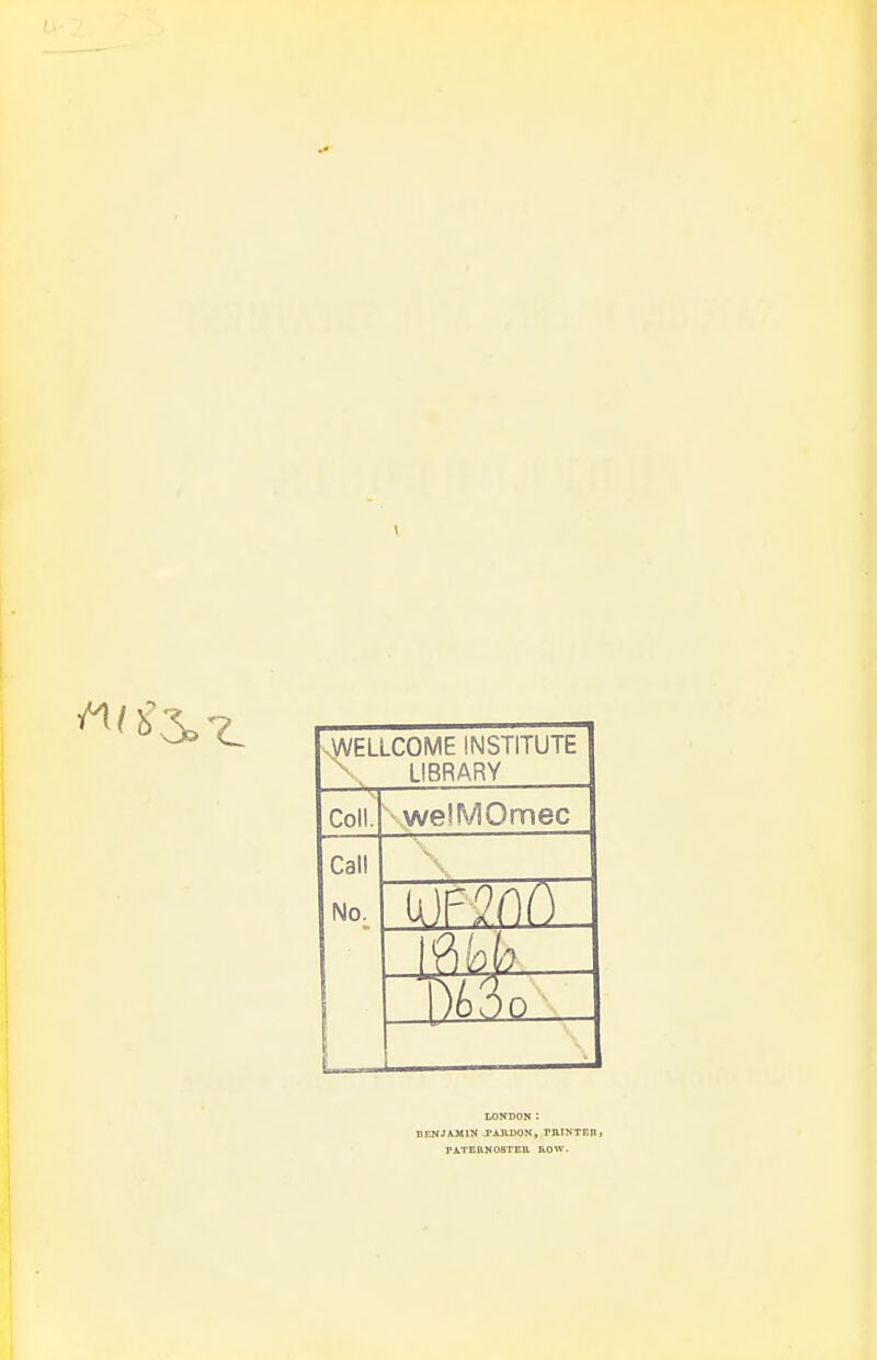sWELLCOME INSTITUTE LIBRARY Coll. weSMOmec Call No. .. LOKDON: BENJAMIN lAIlDON, PniNTEIl, PATERNOSTEU ROW.