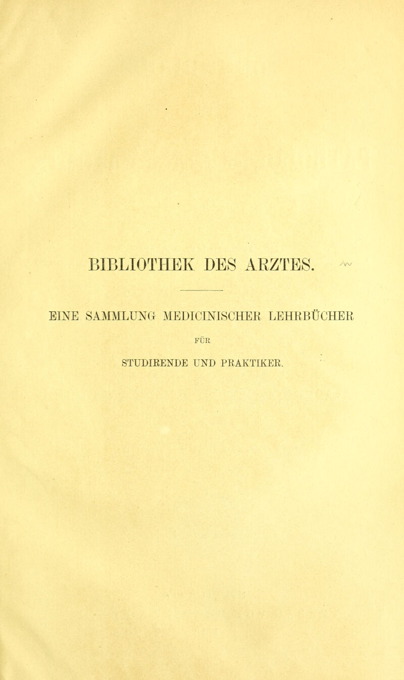 BIBLIOTHEK DES ARZTES. EINE SAMMLUNG MEDICINISCHER LEHRBÜCHER FÜR STÜDIBENDE UND PRAKTIKER.