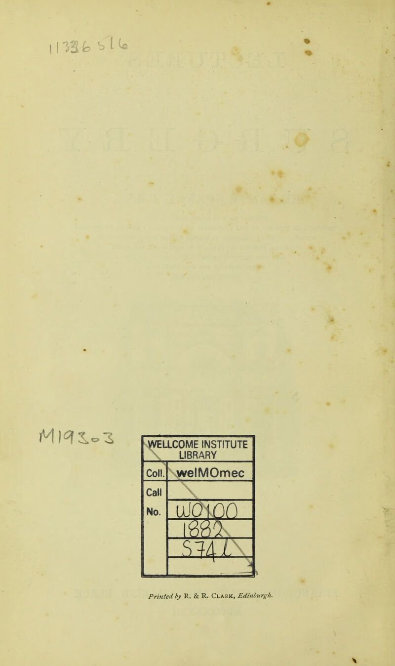 WELLCOME INSTITUTE LIBRARY Coll. welMOmec Call No. moo Printed by R. & R. Clark, Edinburgh.