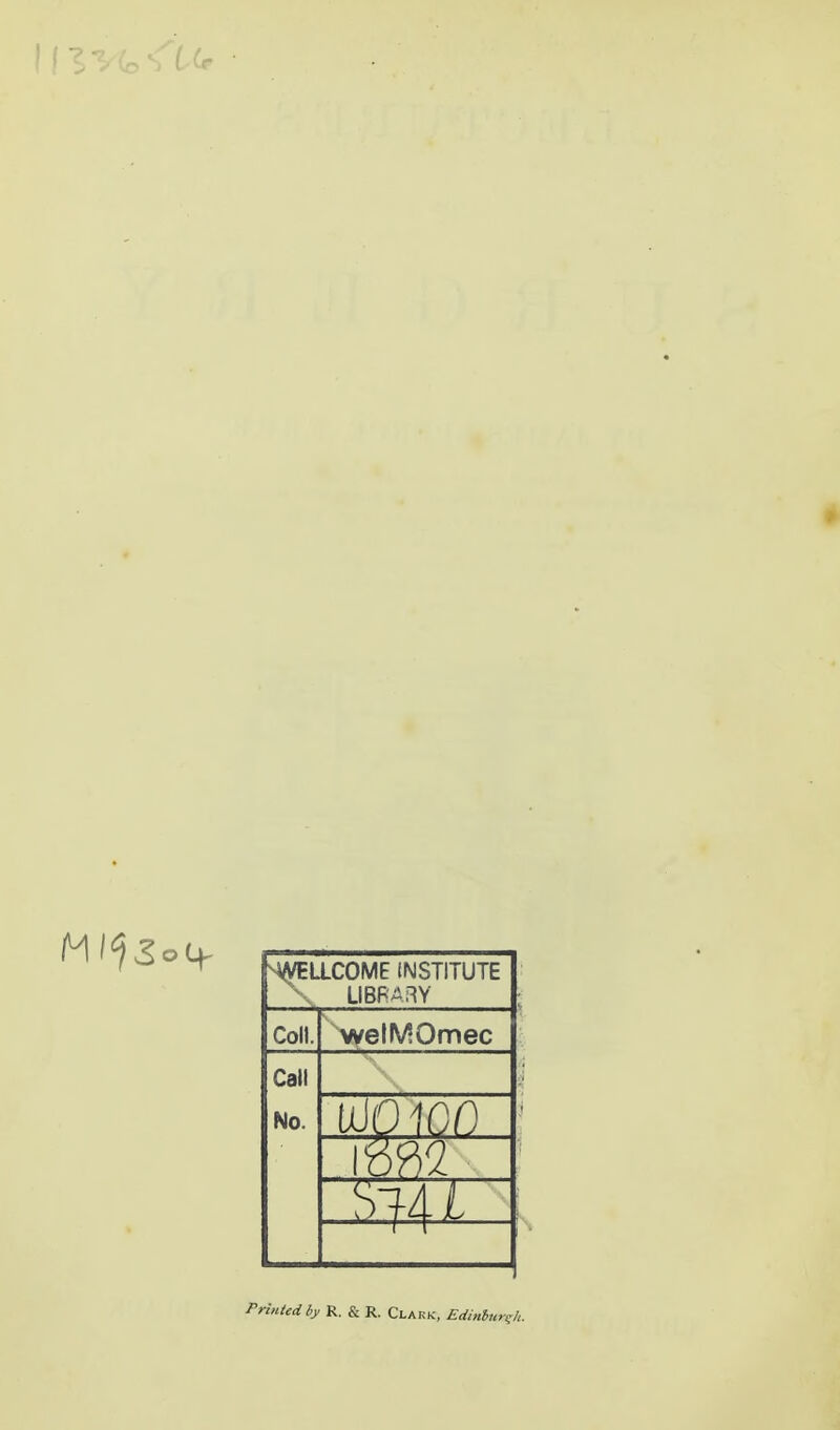 -WELLCOME INSTITUTE X LIBRARY Coll. welMOmec Call No. VJ01G0 \mri Printed by R. & R. Clark, Edinburgh.