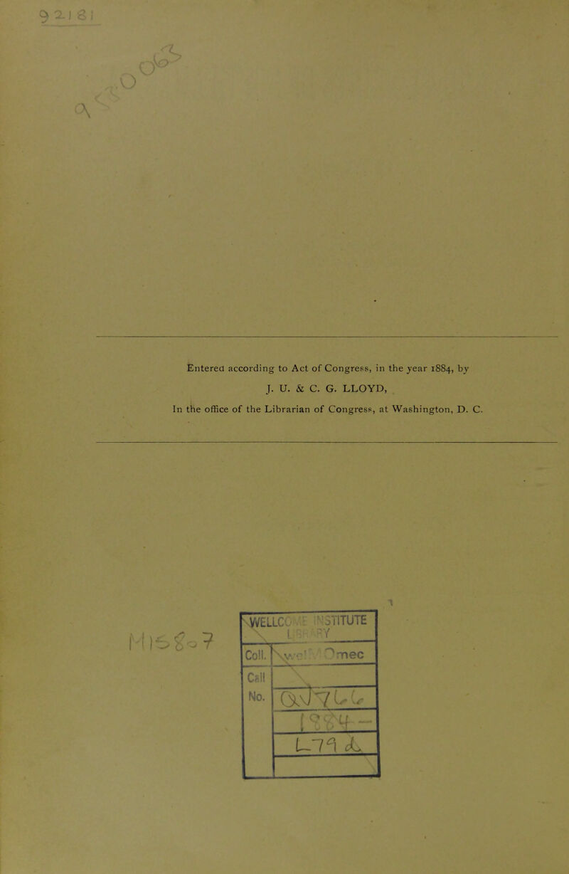 Ok Entered according to Act of Congress, in the year 1884, by J. U. & C. G. LLOYD, In the office of the Librarian of Congress, at Washington, D. C ? S^LLCOj^JN 3TITUTE Coll. SwelMOmec Call No.