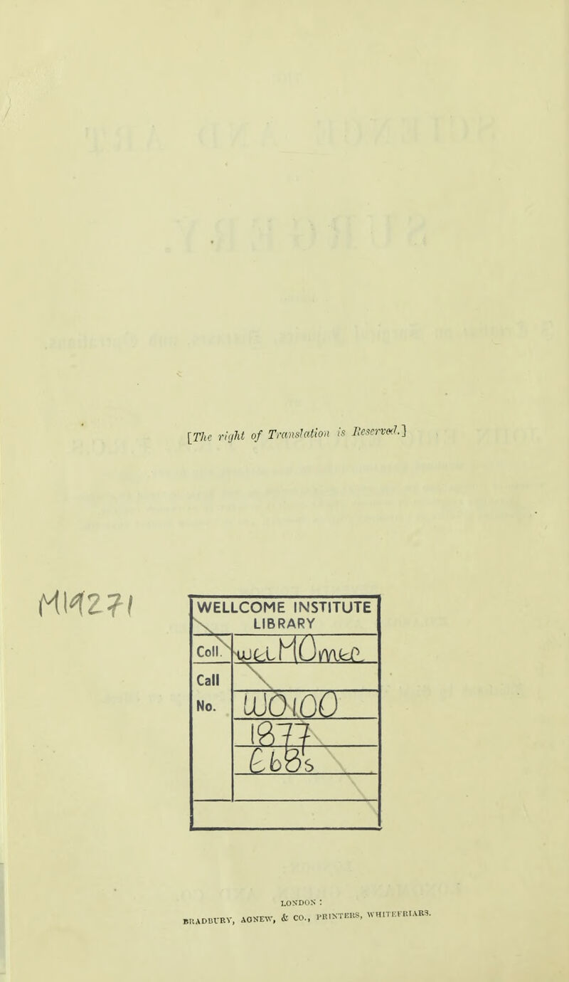 [The right of Translation is l!c*ervoJ.] WELLCOME INSTITUTE \ LIBRARY Coll^ Call No. LUOLOO 3s losdos : BRADBURY, AO NEW, & CO., PEIKMBS, WHITEFBIi