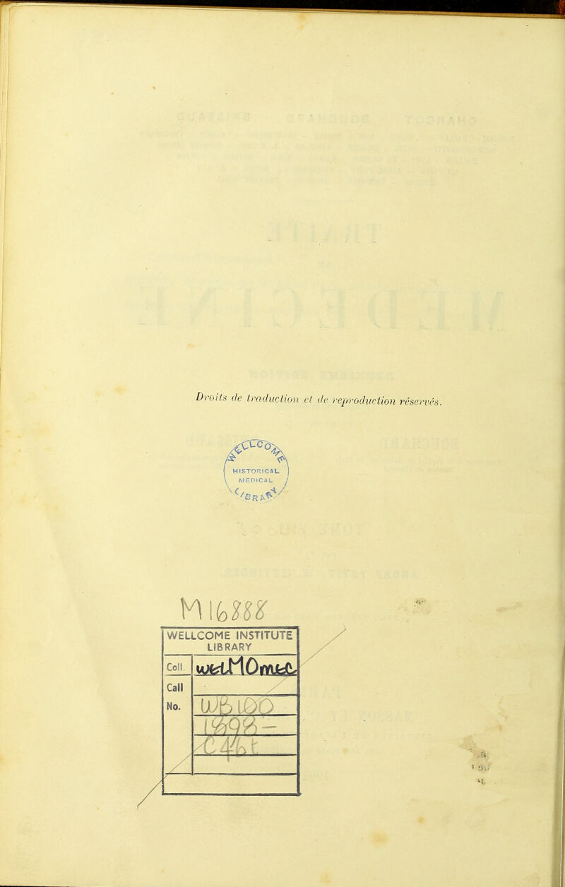 Droits de traduction ci de reproduction réservés. { HISTORICAL ) \ MEDICAL j WELLCOME INSTITUTE LIBRARY Coll. Call No. /