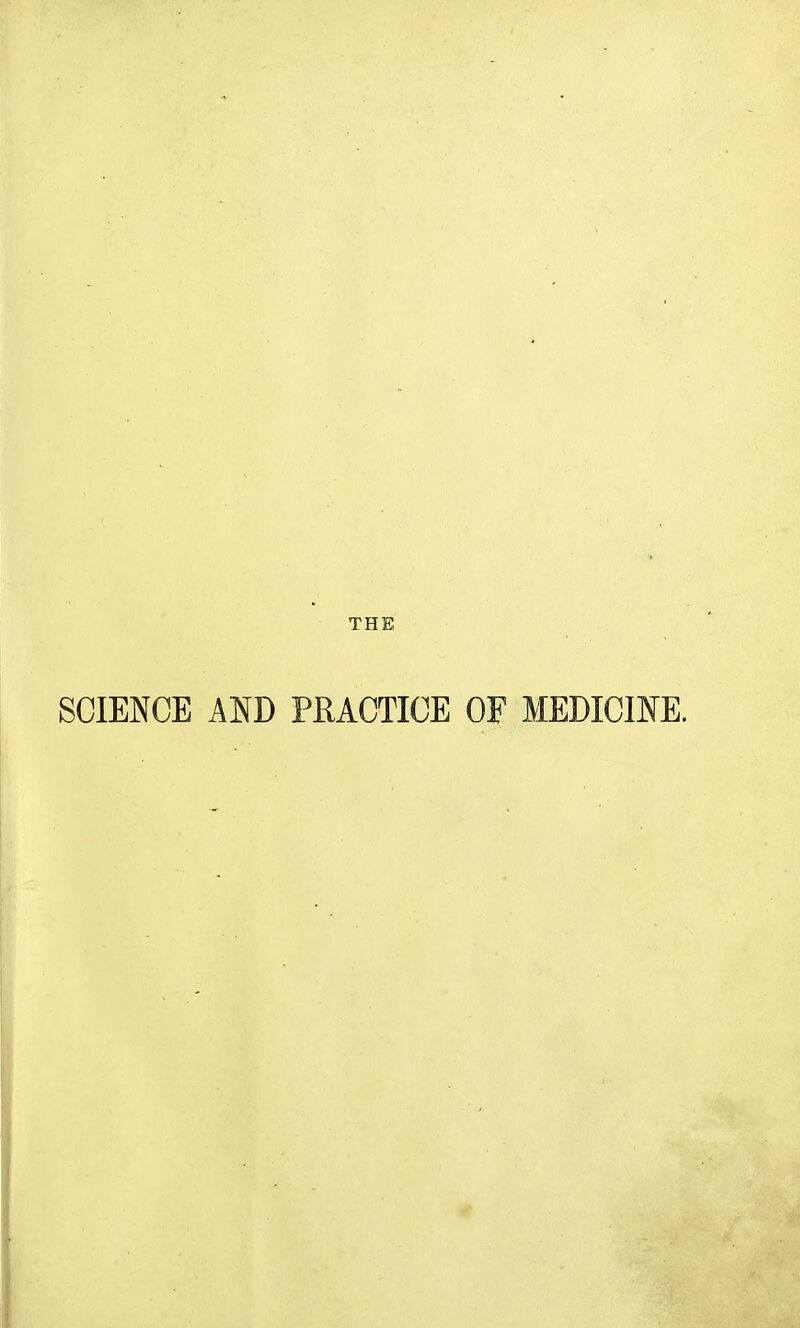 THE SCIENCE AND PRACTICE OF MEDICINE.