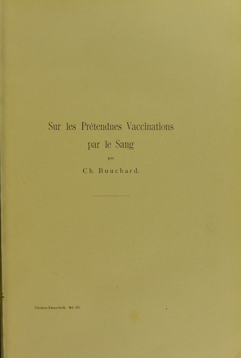 Sur les Pretendues Vaccinations par le Sang par Ch. Bouchard. Virchow-Feslschrift. Bd. III. t