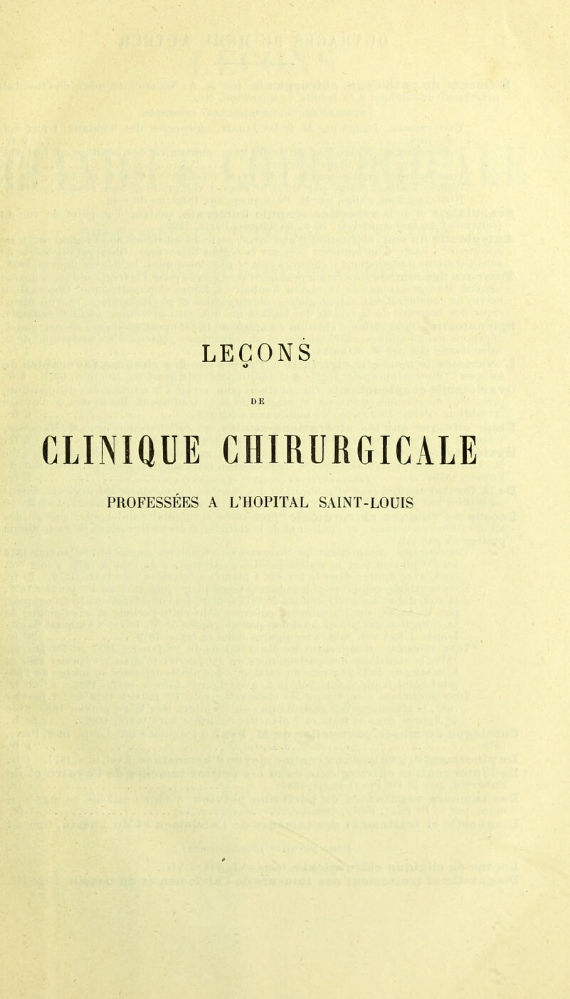 LEÇONS <> DE CLINIQUE CHIRURGICALE PROFESSÉES A L'HOPITAL SAINT-LOUIS