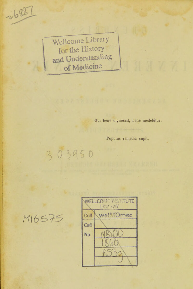 Wellcome Library for tbe History and Untestanding of Mediane Oui bene dignoscit, bene medebitur. Populus remcdia cupit. ] •' 0 S?5 sWELLCC - \' •; i i'ÜTE \ U! :- V Coli. \wa!p.'Omec Ct9 No. \ im-