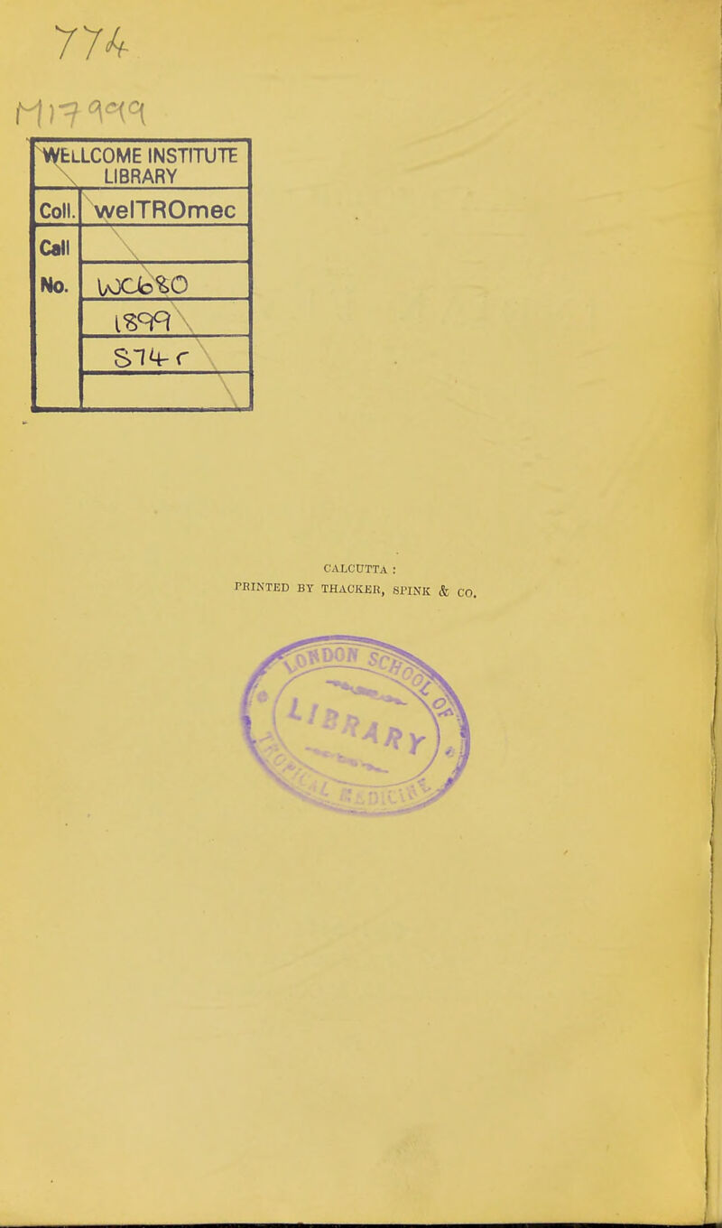 77^ Mil* ^tLLCOME INSTITUTE \ LIBRARY Coll. welTROmec Call No. \aXJo%0 CALCUTTA : PRINTED BY THACKKH, 8PIXK & CO.