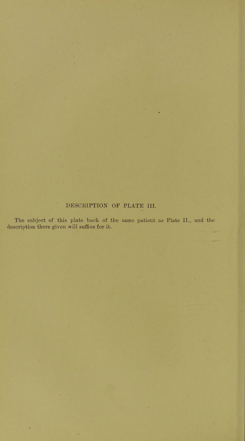 The subject of this plate hack of the same patient as Plate II., and the description there given will suffice for it.