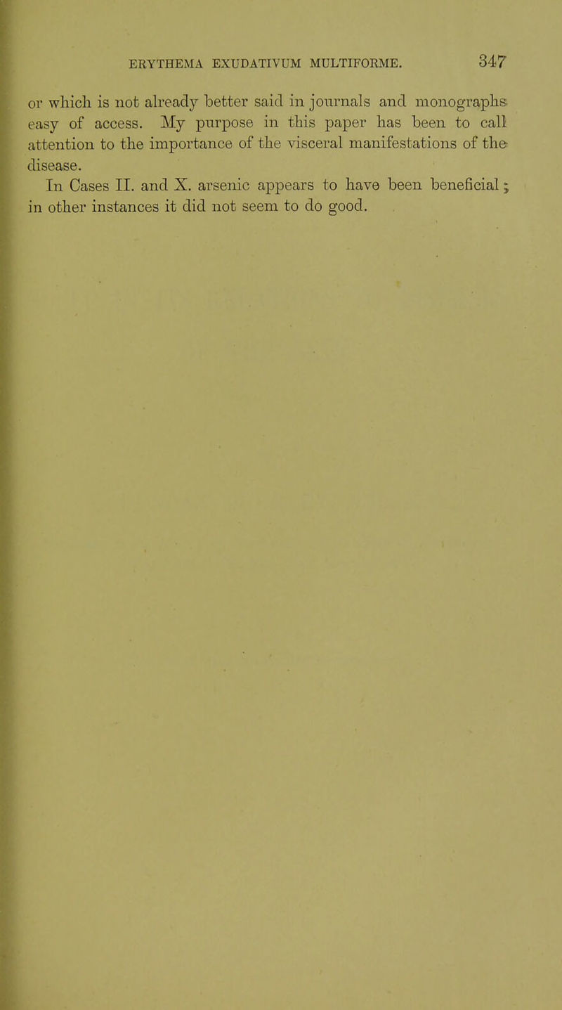 or which is not already better said in journals and monographs, easy of access. My purpose in this paper has been to call attention to the importance of the visceral manifestations of the- disease. In Cases II. and X. arsenic appears to have been beneficial in other instances it did not seem to do good. V# 9