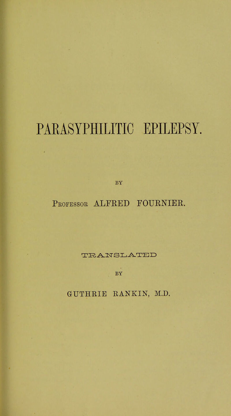 PARASYPHILITIC EPILEPSY. BY Professor ALFRED FOURNIER. TRANSLATED BY GUTHRIE RANKIN, M.D.