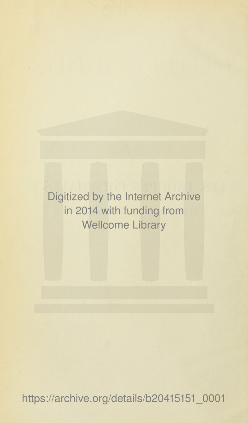 Digitized by the Internet Archive in 2014 with funding from Wellcome Library https://archive.org/details/b20415151_0001