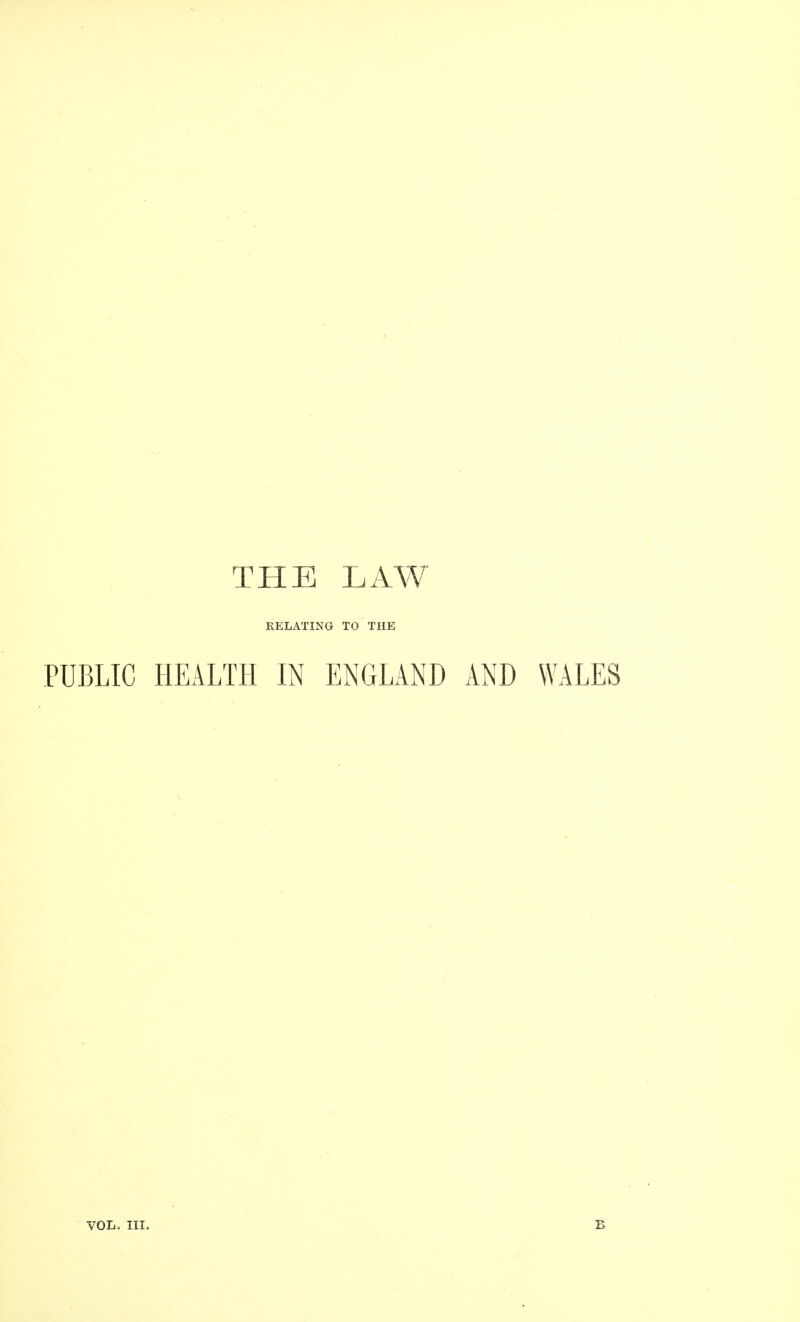 THE LAW RELATING TO THE PUBLIC HEALTH IN ENGLAND AND WALES VOL. III. B