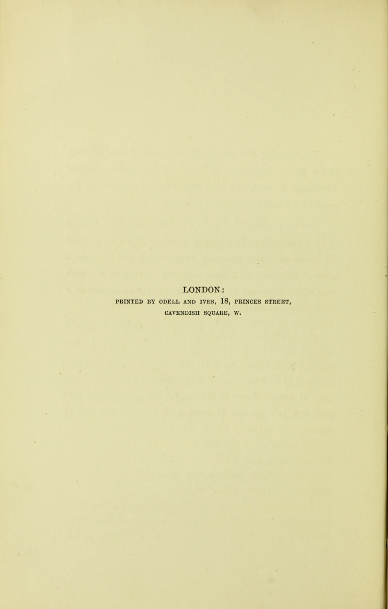 LONDON: PRINTED BY ODELL AND IVES, 18, PRINCES STREET, CAVENDISH SQUARE, W.