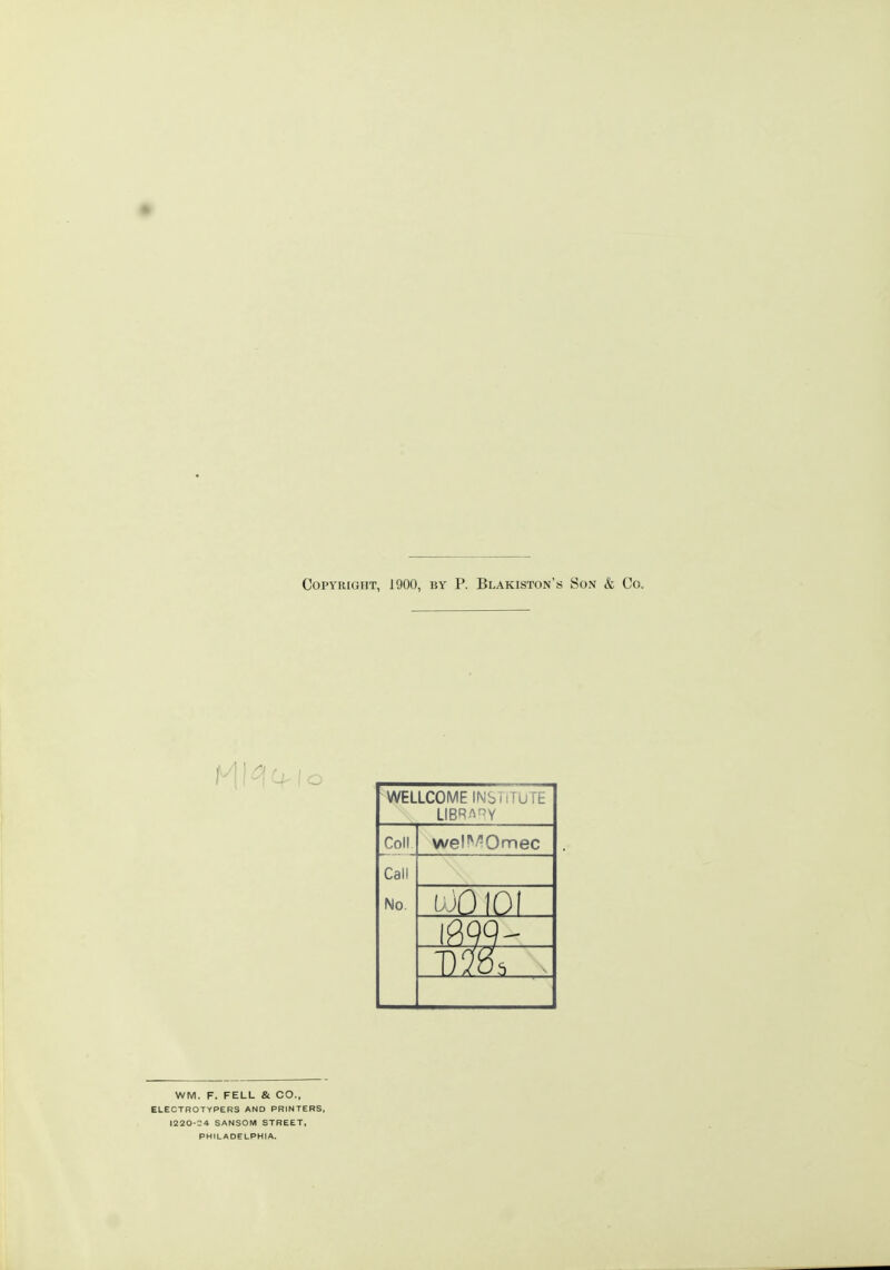 o WELLCOME INSTITUTE LIBRARY Coll wel'^/'Omec Call No. v.)010 WM. F. FELL & CO., ELECTROTYPERS AND PRINTERS, 1220-24 SANSOM STREET, PHILADELPHIA.